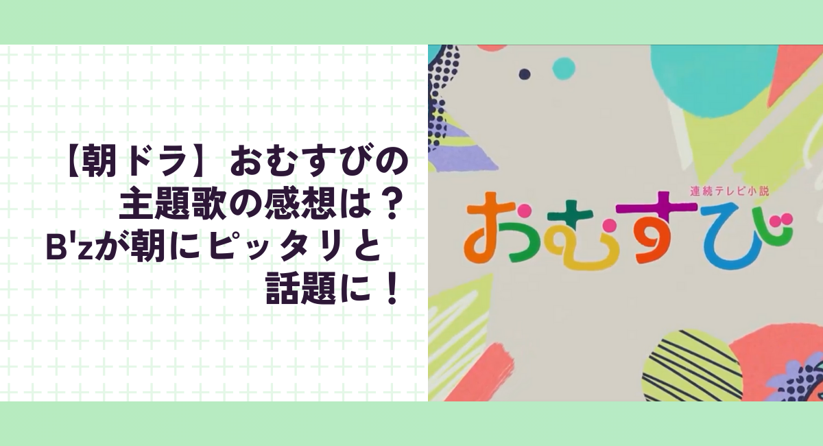 【朝ドラ】おむすびの主題歌の感想は？B'zが朝にピッタリと話題に！