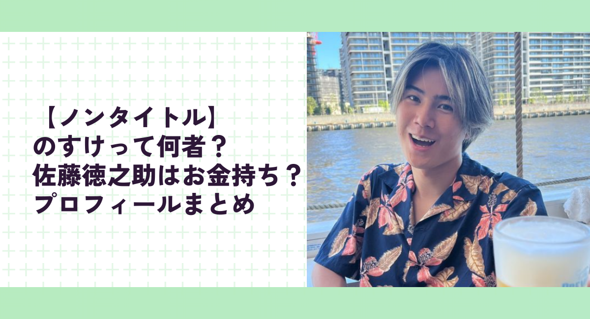 【ノンタイトル】のすけって何者？佐藤徳之助はお金持ち？プロフィールまとめ