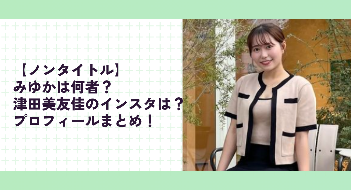 【ノンタイトル】みゆかは何者？津田美友佳のインスタは？プロフィールまとめ！