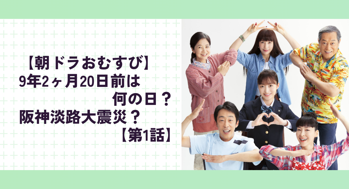 【朝ドラおむすび】9年2ヶ月20日前は何の日？阪神淡路大震災？【第1話】