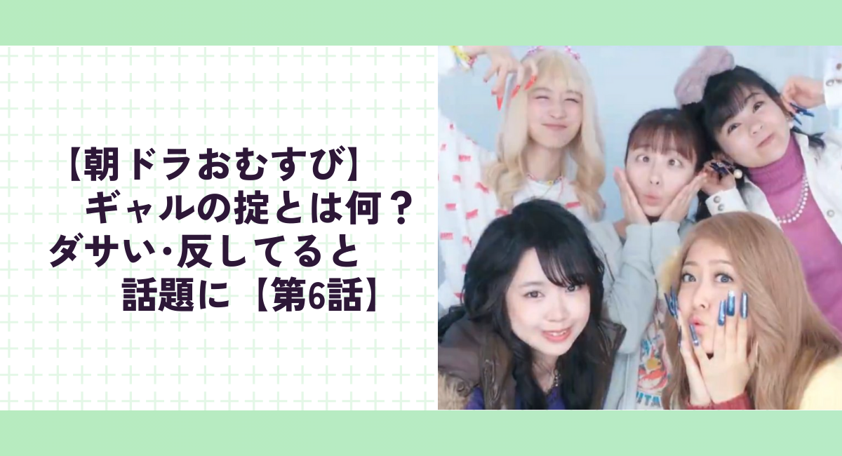 【朝ドラおむすび】ギャルの掟とは何？ダサい･反してると話題に【第6話】