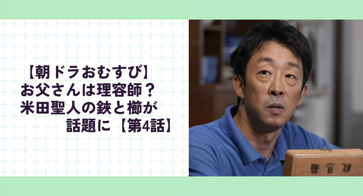 【朝ドラおむすび】お父さんは理容師？米田聖人の鋏と櫛が話題に【第4話】