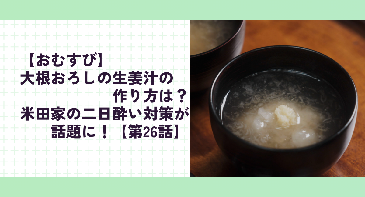 【おむすび】大根おろしの生姜汁の作り方は？米田家の二日酔い対策が話題に！【第26話】