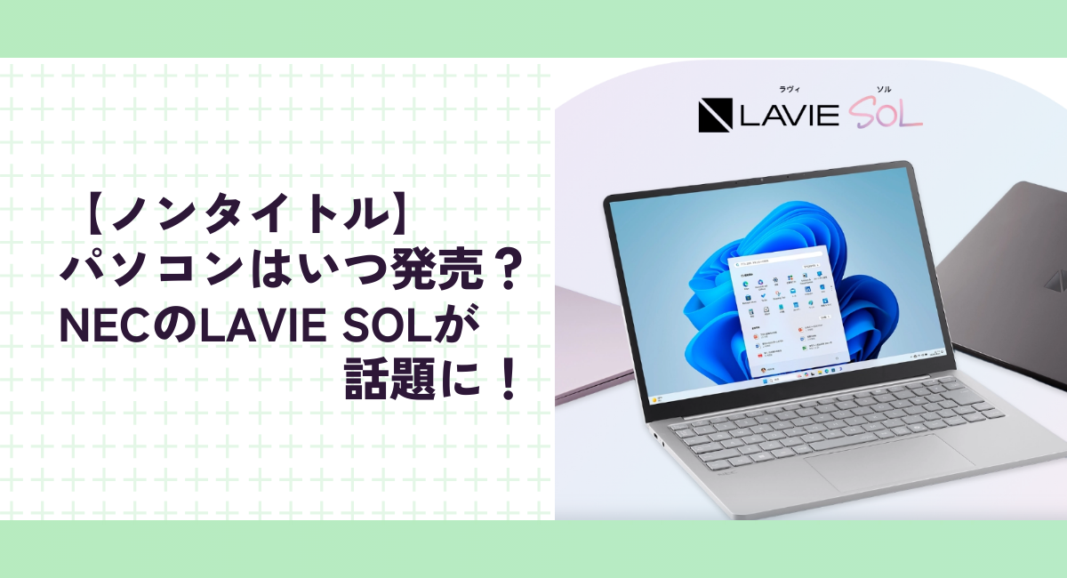 【ノンタイトル】パソコンはいつ発売？NECのLAVIE SOLが話題に！