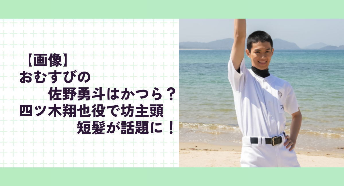 【画像】おむすびの佐野勇斗はかつら？四ツ木翔也役で坊主頭･短髪が話題に！