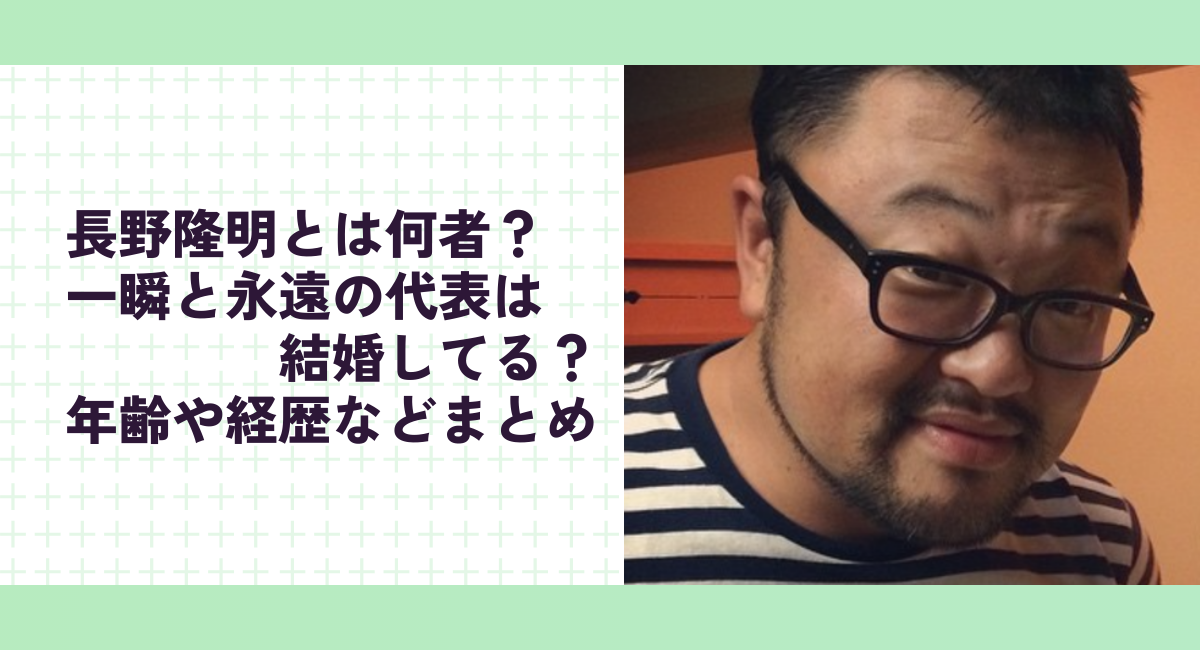 長野隆明とは何者？一瞬と永遠の代表は結婚してる？年齢や経歴などまとめ