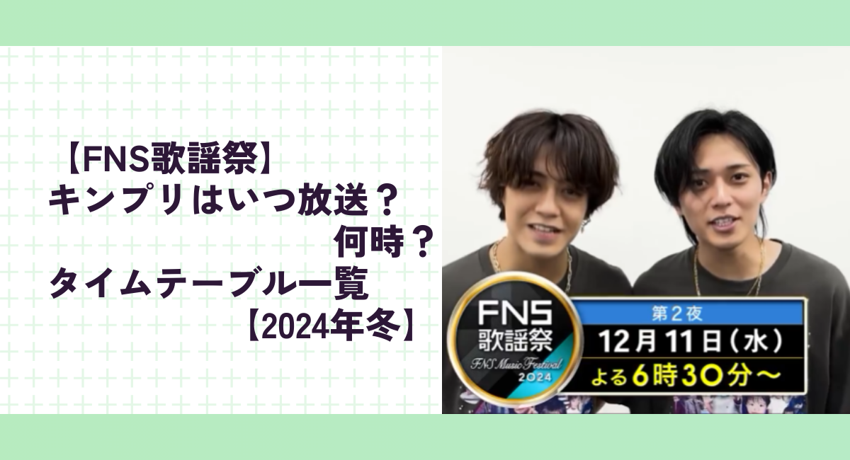 【FNS歌謡祭】キンプリはいつ放送？何時？King＆Princeなどタイムテーブル一覧【2024年冬】