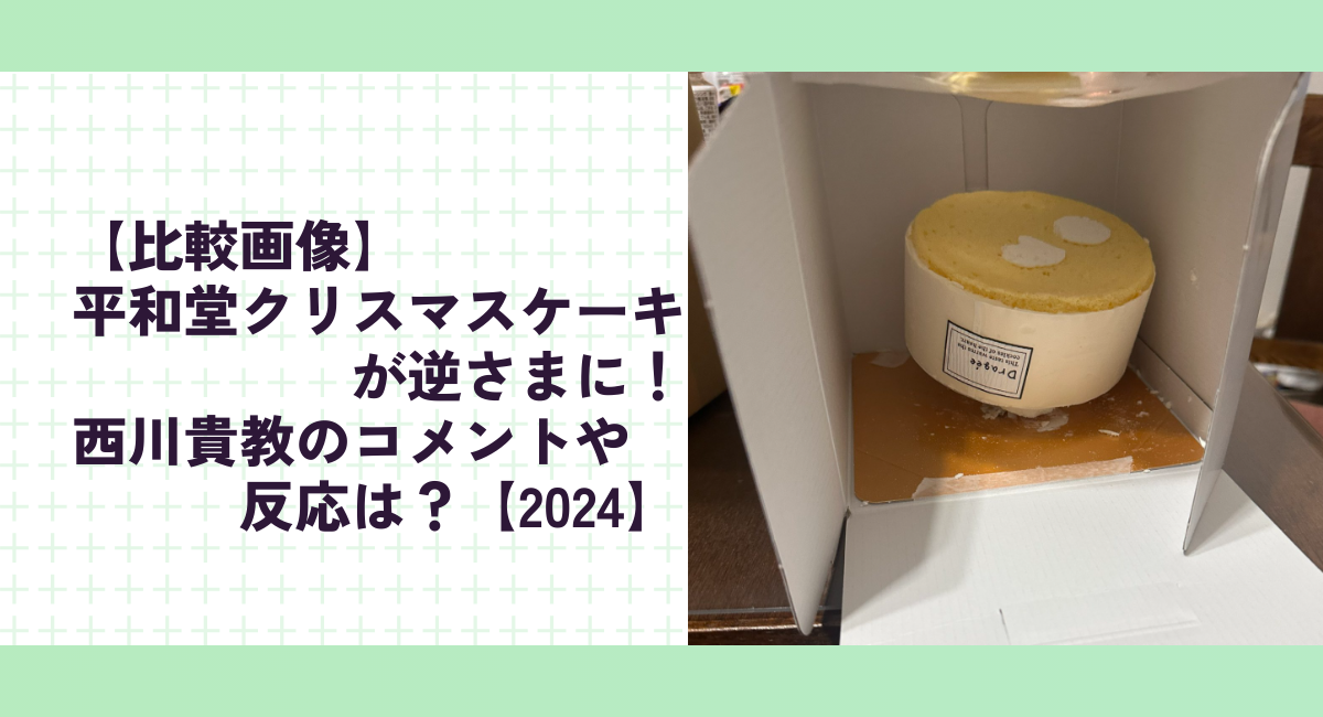 【比較画像】平和堂クリスマスケーキが逆さまに！西川貴教のコメントや反応は？【2024】