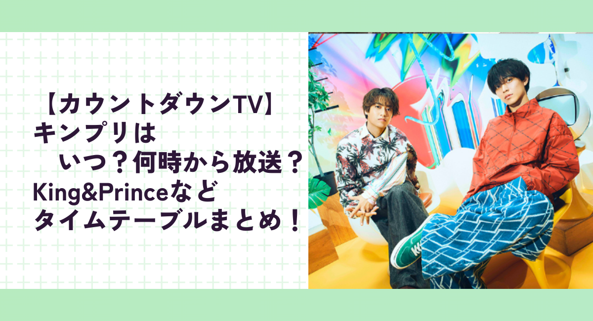 【カウントダウンTV】キンプリはいつ？何時から放送？King&Princeなどタイムテーブルまとめ！