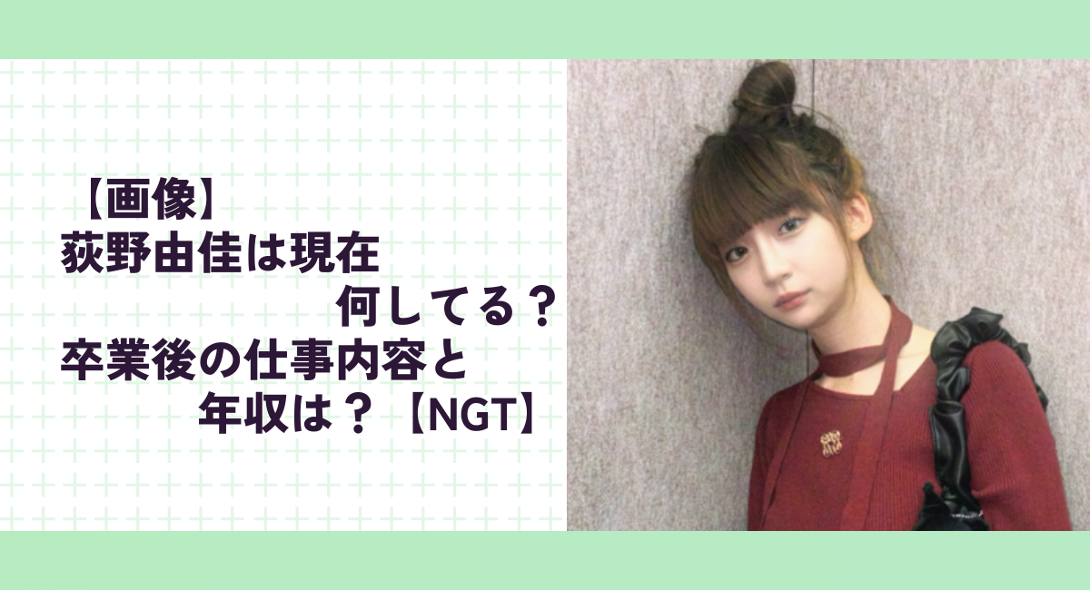 【画像】荻野由佳は現在何してる？卒業後の仕事内容と年収は？【NGT】