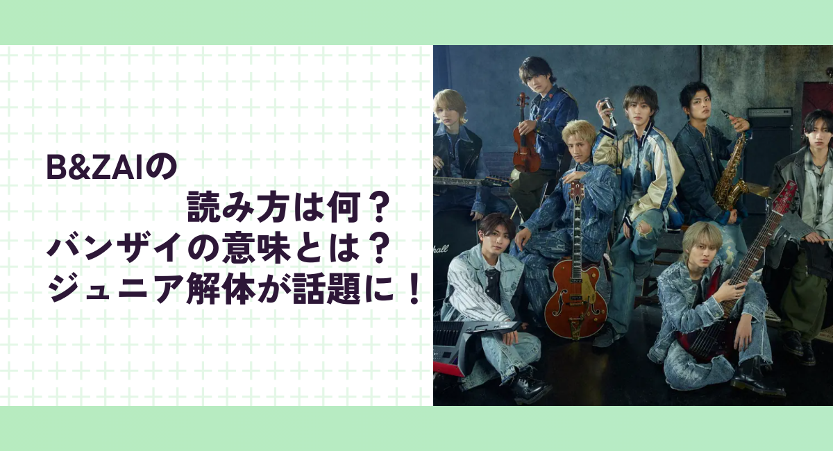 B&ZAIの読み方は何？バンザイの意味とは？ジュニア解体が話題に！